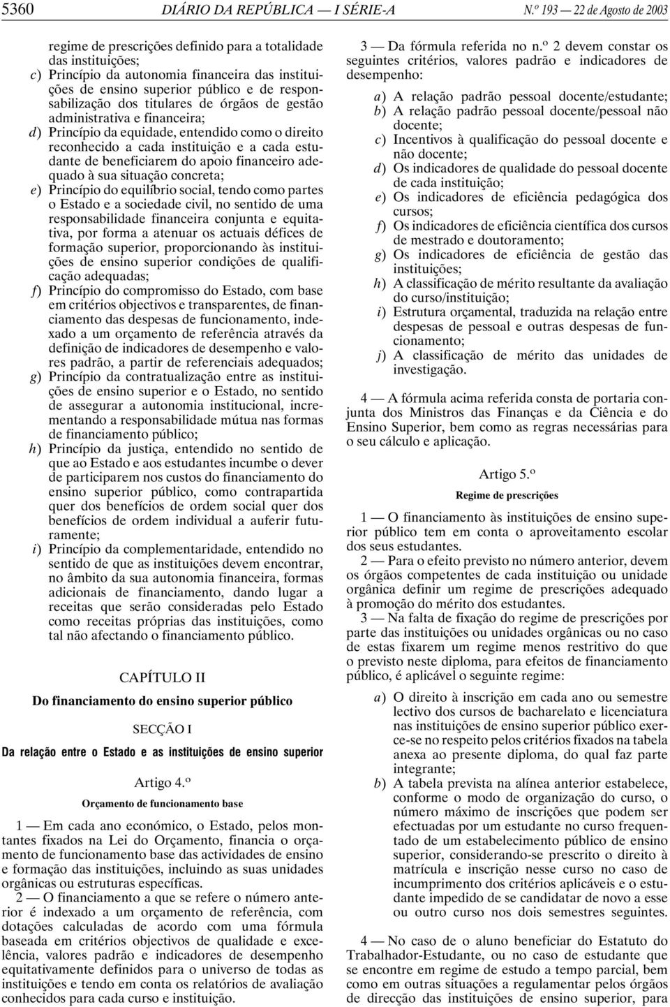 dos titulares de órgãos de gestão administrativa e financeira; d) Princípio da equidade, entendido como o direito reconhecido a cada instituição e a cada estudante de beneficiarem do apoio financeiro