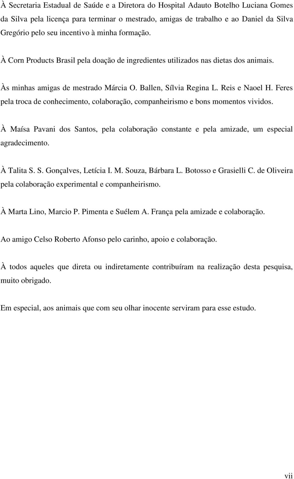 Feres pela troca de conhecimento, colaboração, companheirismo e bons momentos vividos. À Maísa Pavani dos Santos, pela colaboração constante e pela amizade, um especial agradecimento. À Talita S. S. Gonçalves, Letícia I.