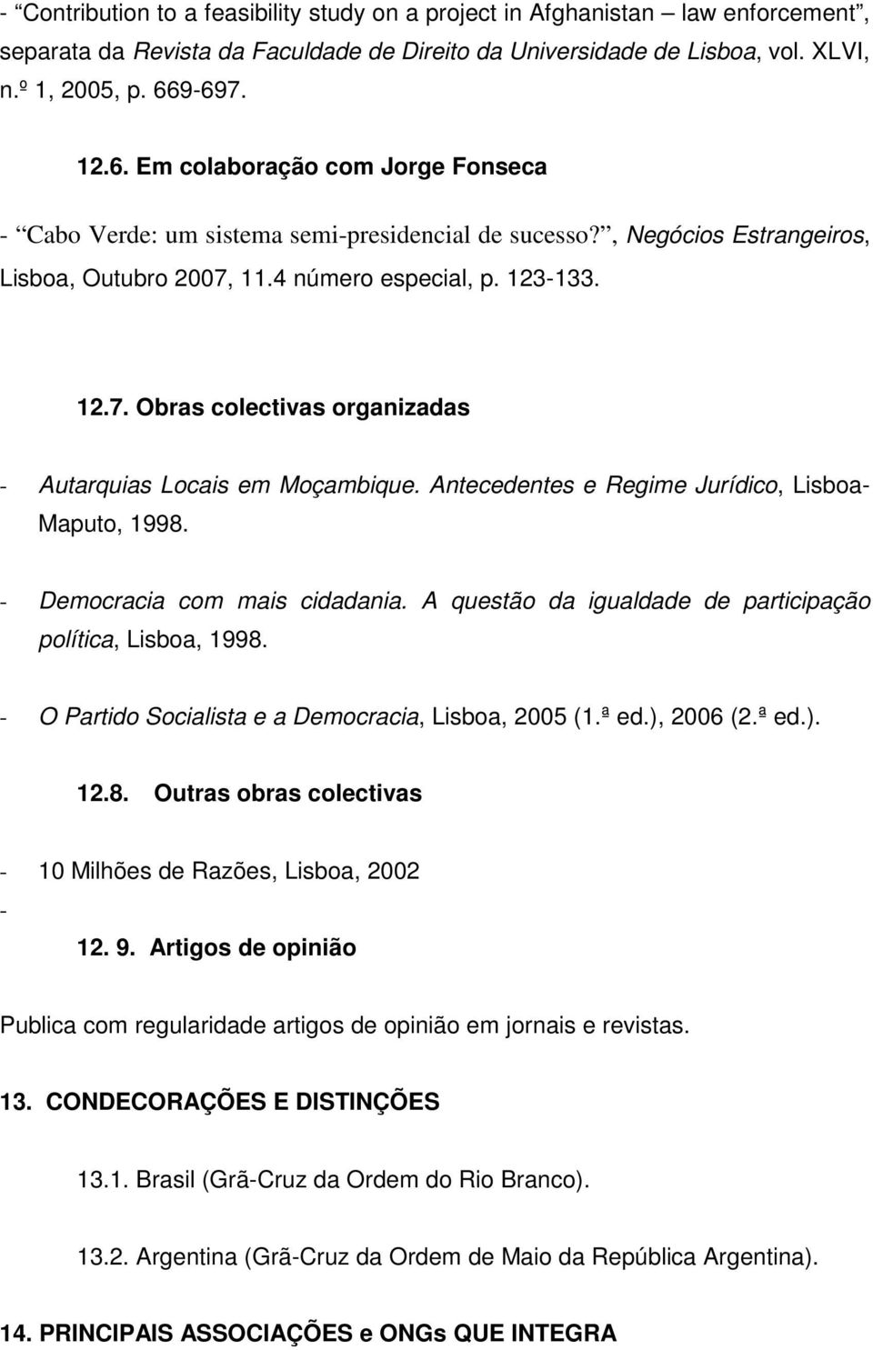 Antecedentes e Regime Jurídico, Lisboa- Maputo, 1998. - Democracia com mais cidadania. A questão da igualdade de participação política, Lisboa, 1998.