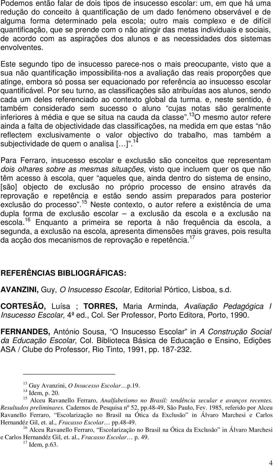 Este segundo tipo de insucesso parece-nos o mais preocupante, visto que a sua não quantificação impossibilita-nos a avaliação das reais proporções que atinge, embora só possa ser equacionado por