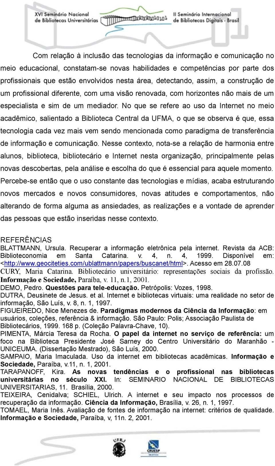 No que se refere ao uso da Internet no meio acadêmico, salientado a Biblioteca Central da UFMA, o que se observa é que, essa tecnologia cada vez mais vem sendo mencionada como paradigma de