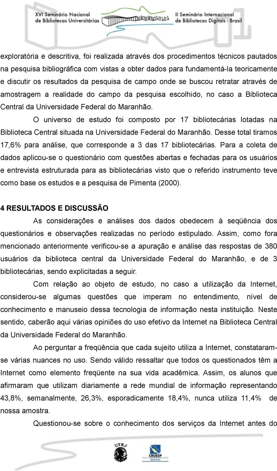 O universo de estudo foi composto por 17 bibliotecárias lotadas na Biblioteca Central situada na Universidade Federal do Maranhão.