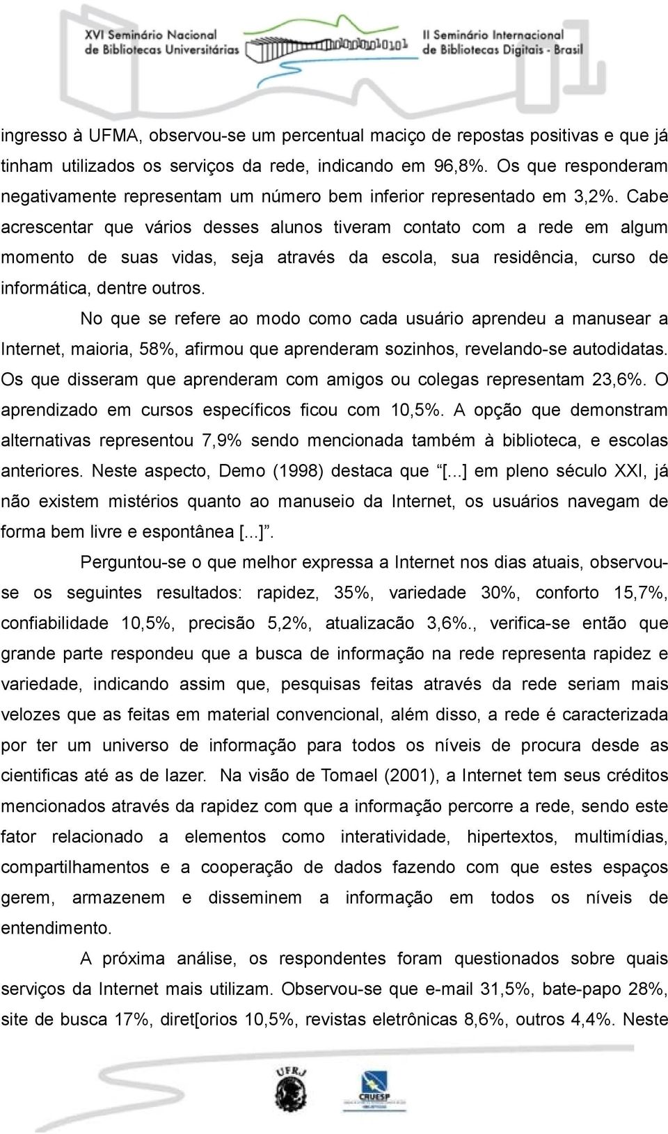 Cabe acrescentar que vários desses alunos tiveram contato com a rede em algum momento de suas vidas, seja através da escola, sua residência, curso de informática, dentre outros.