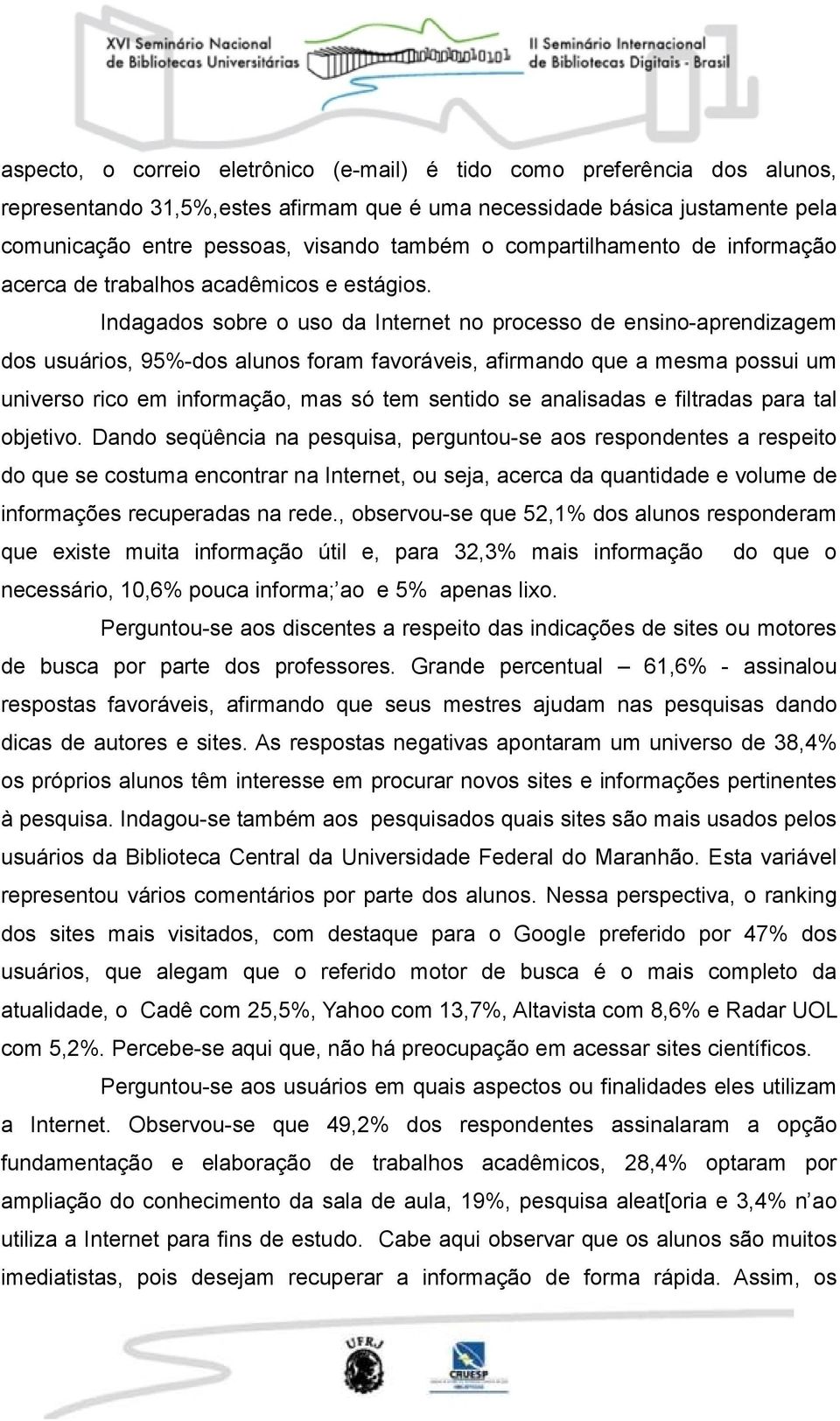 Indagados sobre o uso da Internet no processo de ensino-aprendizagem dos usuários, 95%-dos alunos foram favoráveis, afirmando que a mesma possui um universo rico em informação, mas só tem sentido se