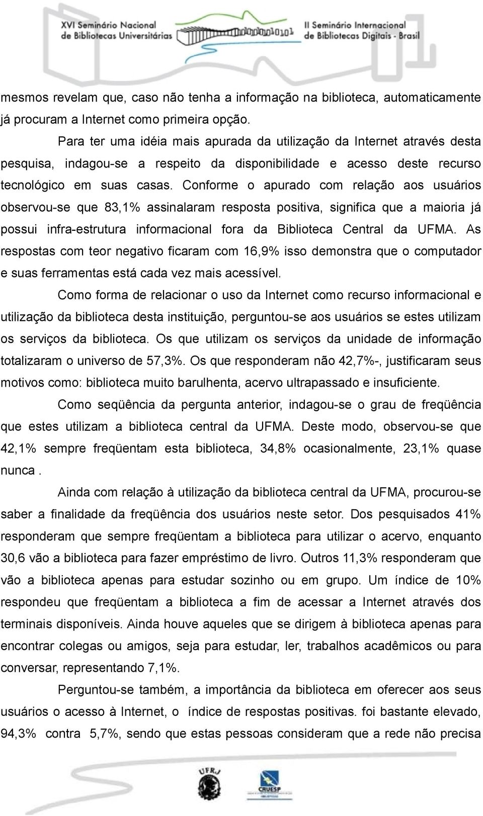 Conforme o apurado com relação aos usuários observou-se que 83,1% assinalaram resposta positiva, significa que a maioria já possui infra-estrutura informacional fora da Biblioteca Central da UFMA.