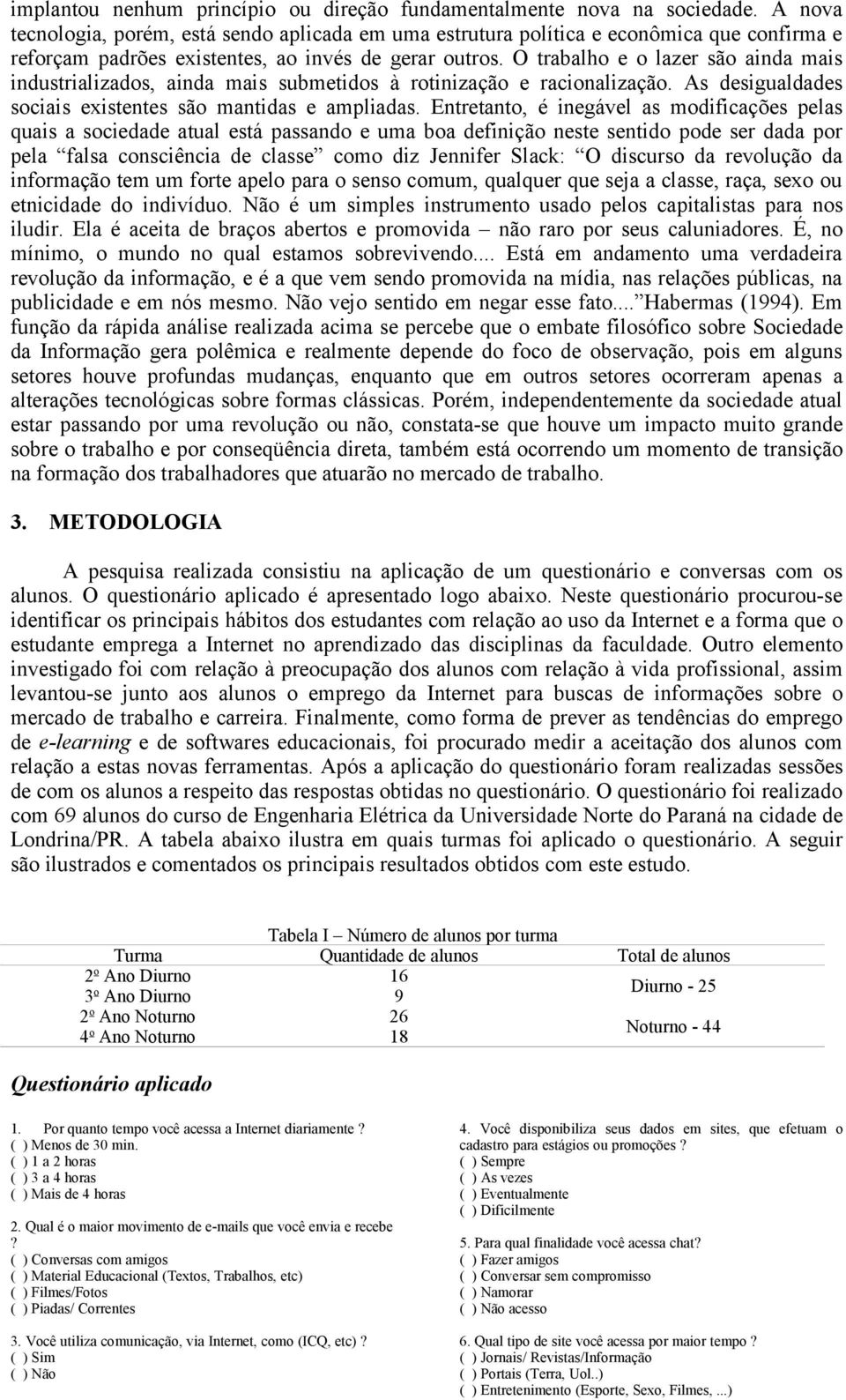 O trabalho e o lazer são ainda mais industrializados, ainda mais submetidos à rotinização e racionalização. As desigualdades sociais existentes são mantidas e ampliadas.