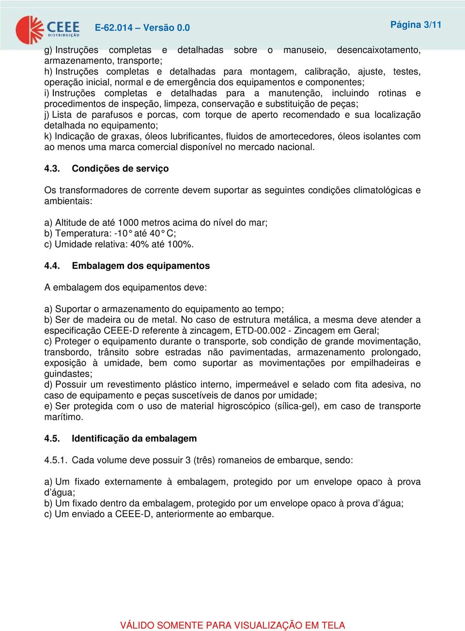 operação inicial, normal e de emergência dos equipamentos e componentes; i) Instruções completas e detalhadas para a manutenção, incluindo rotinas e procedimentos de inspeção, limpeza, conservação e