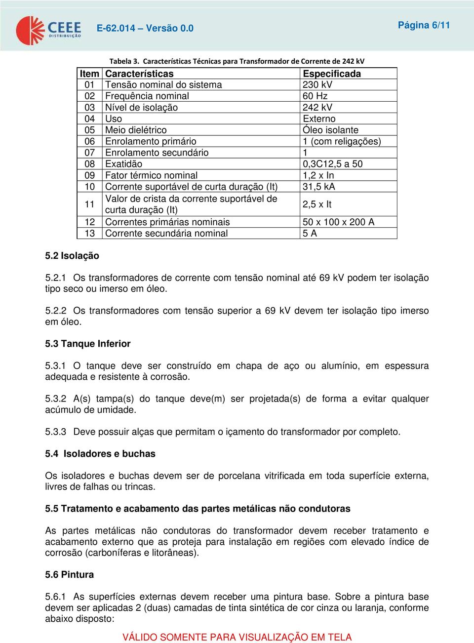 Externo 05 Meio dielétrico Óleo isolante 06 Enrolamento primário 1 (com religações) 07 Enrolamento secundário 1 08 Exatidão 0,3C12,5 a 50 09 Fator térmico nominal 1,2 x In 10 Corrente suportável de