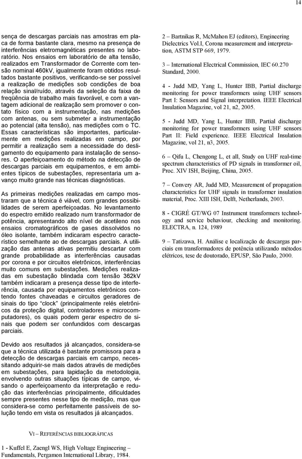 realização de medições sob condições de boa relação sinal/ruído, através da seleção da faixa de freqüência de trabalho mais favorável, e com a vantagem adicional de realização sem promover o contato