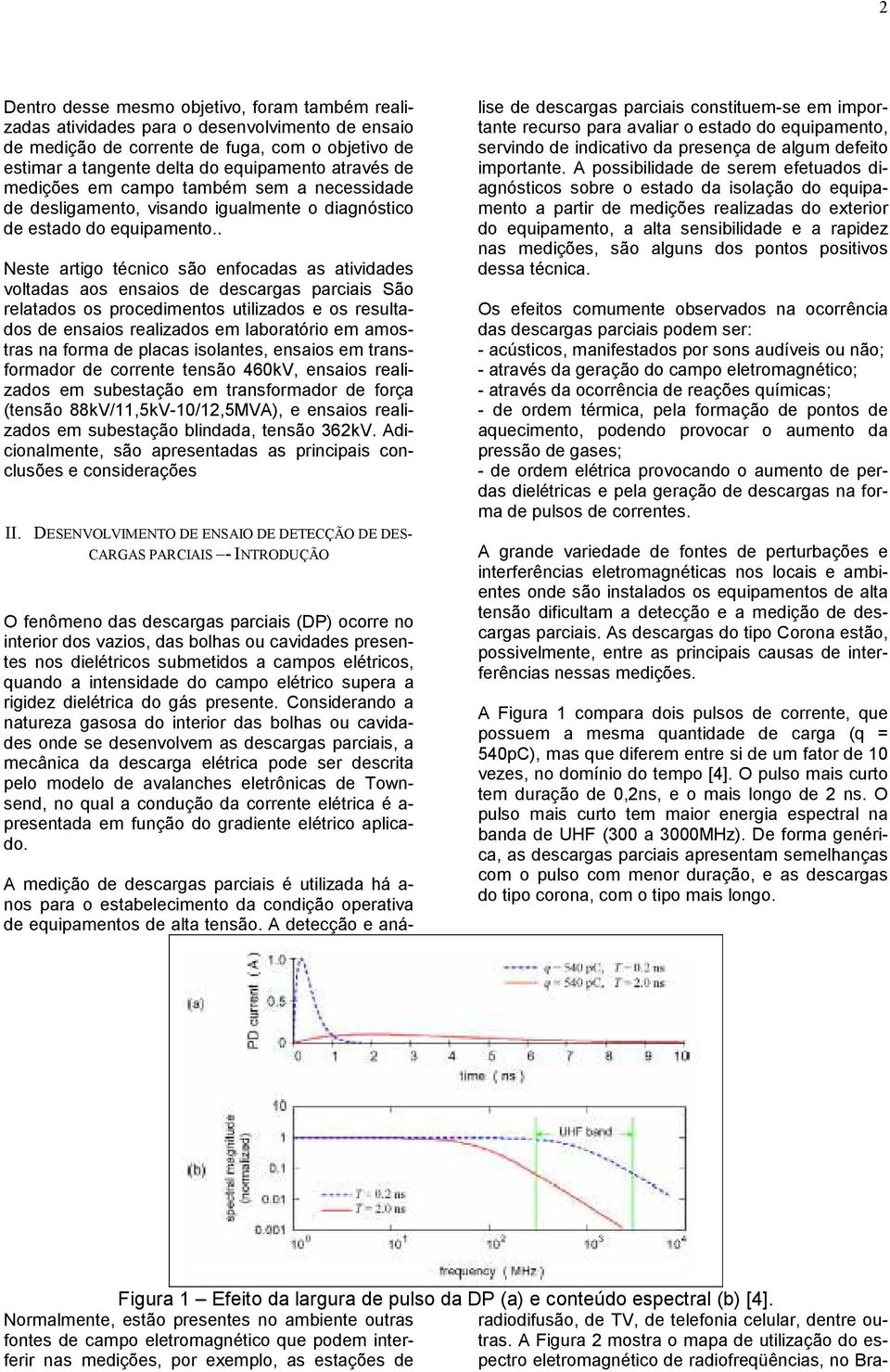 . Neste artigo técnico são enfocadas as atividades voltadas aos ensaios de descargas parciais São relatados os procedimentos utilizados e os resultados de ensaios realizados em laboratório em