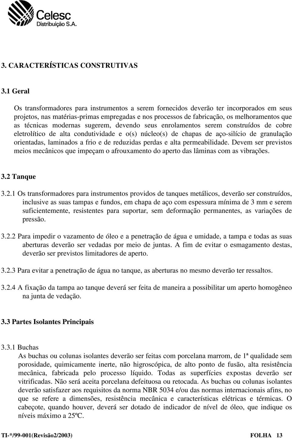 técnicas modernas sugerem, devendo seus enrolamentos serem construídos de cobre eletrolítico de alta condutividade e o(s) núcleo(s) de chapas de aço-silício de granulação orientadas, laminados a frio