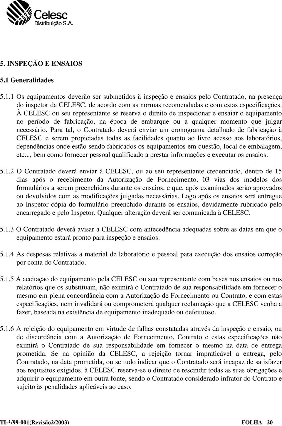 À CELESC ou seu representante se reserva o direito de inspecionar e ensaiar o equipamento no período de fabricação, na época de embarque ou a qualquer momento que julgar necessário.