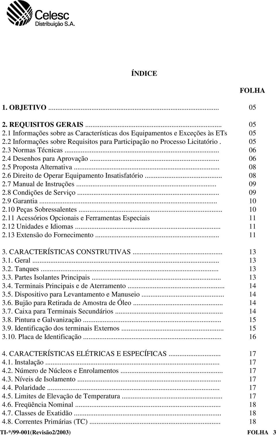 6 Direito de Operar Equipamento Insatisfatório... 08 2.7 Manual de Instruções... 09 2.8 Condições de Serviço... 09 2.9 Garantia... 10 2.10 Peças Sobressalentes... 10 2.11 Acessórios Opcionais e Ferramentas Especiais 11 2.