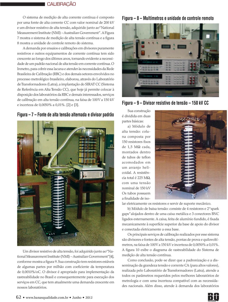 A demanda por ensaios e calibrações em divisores puramente resistivos e outros equipamentos de corrente contínua tem sido crescente ao longo dos últimos anos, tornando evidente a necessidade de um