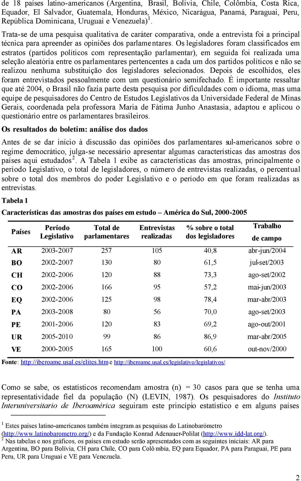 Os legisladores foram classificados em estratos (partidos políticos com representação parlamentar), em seguida foi realizada uma seleção aleatória entre os parlamentares pertencentes a cada um dos