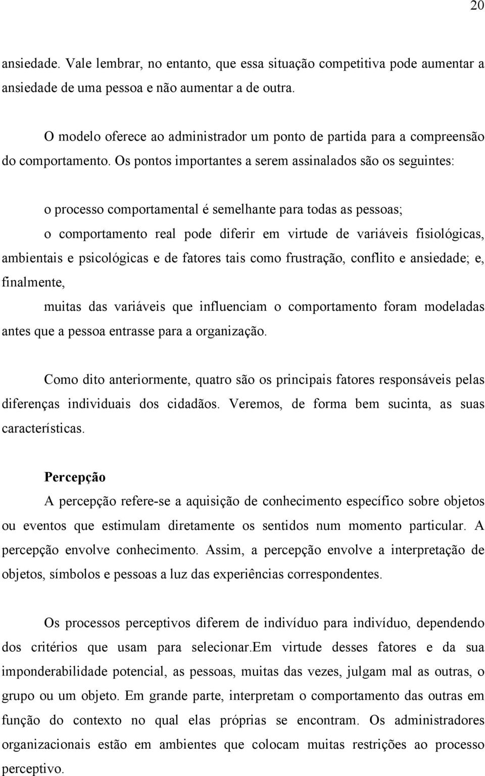 Os pontos importantes a serem assinalados são os seguintes: o processo comportamental é semelhante para todas as pessoas; o comportamento real pode diferir em virtude de variáveis fisiológicas,