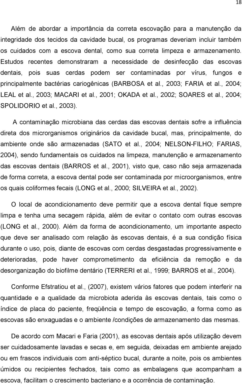 Estudos recentes demonstraram a necessidade de desinfecção das escovas dentais, pois suas cerdas podem ser contaminadas por vírus, fungos e principalmente bactérias cariogênicas (BARBOSA et al.