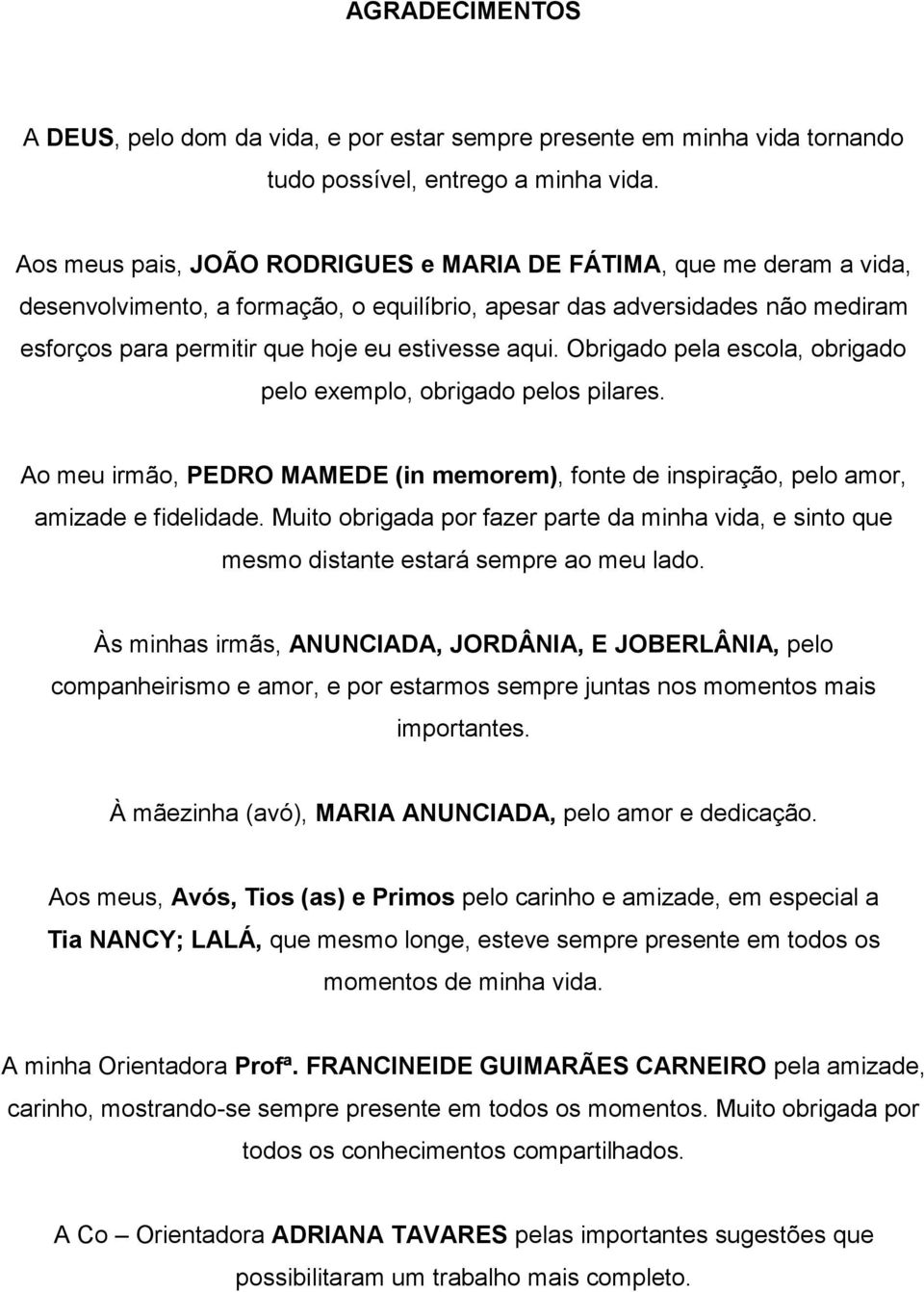 Obrigado pela escola, obrigado pelo exemplo, obrigado pelos pilares. Ao meu irmão, PEDRO MAMEDE (in memorem), fonte de inspiração, pelo amor, amizade e fidelidade.