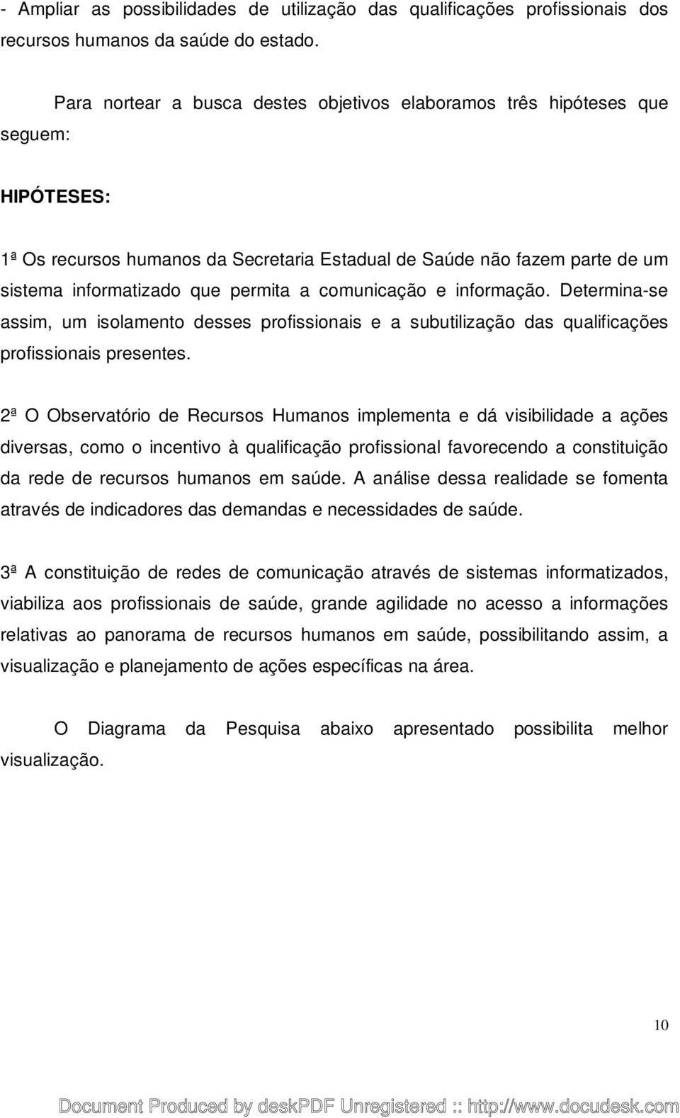 comunicação e informação. Determina-se assim, um isolamento desses profissionais e a subutilização das qualificações profissionais presentes.