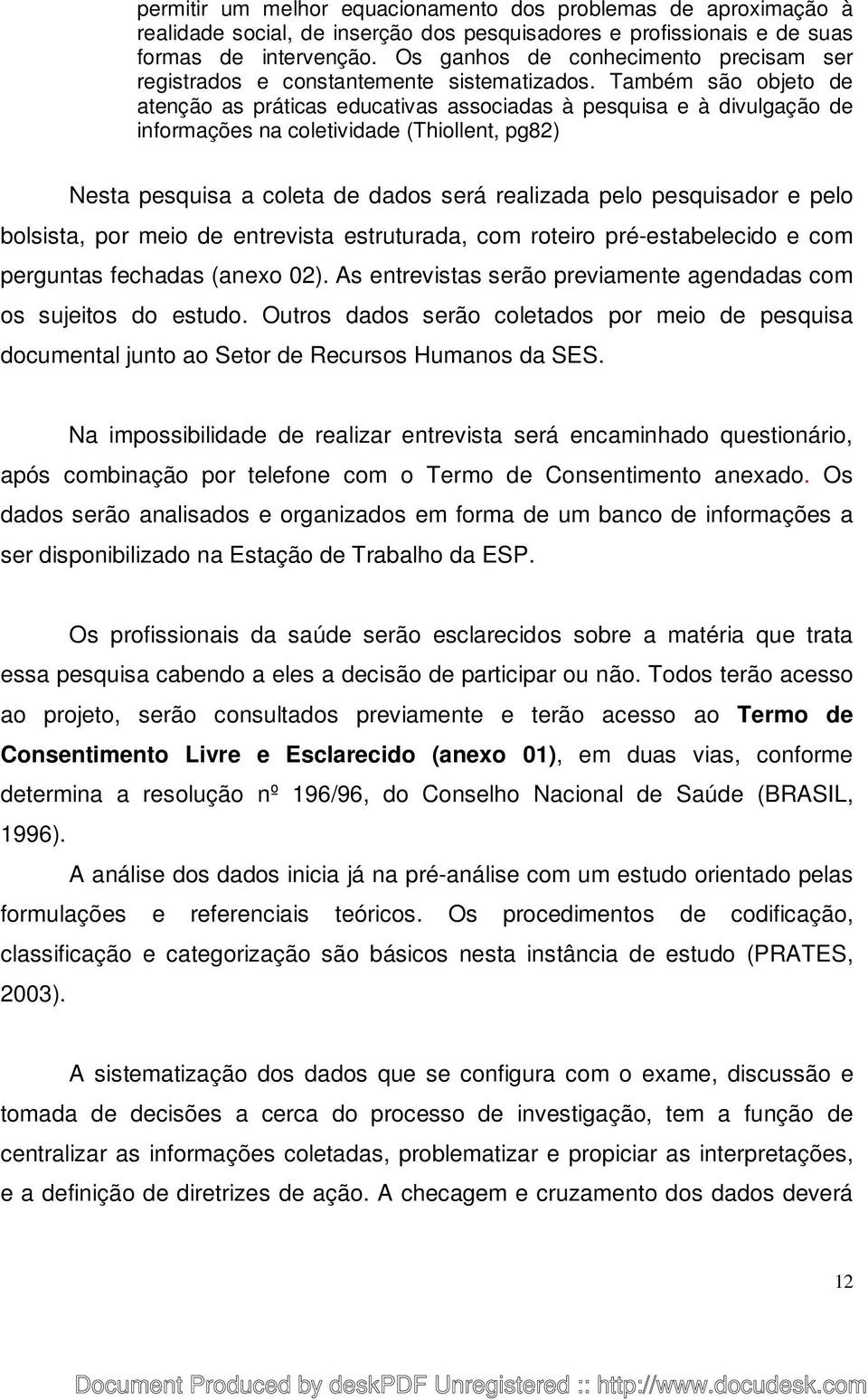 Também são objeto de atenção as práticas educativas associadas à pesquisa e à divulgação de informações na coletividade (Thiollent, pg82) Nesta pesquisa a coleta de dados será realizada pelo