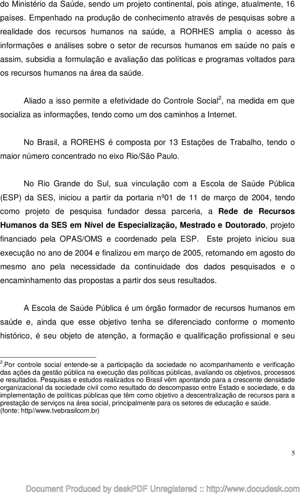 saúde no país e assim, subsidia a formulação e avaliação das políticas e programas voltados para os recursos humanos na área da saúde.