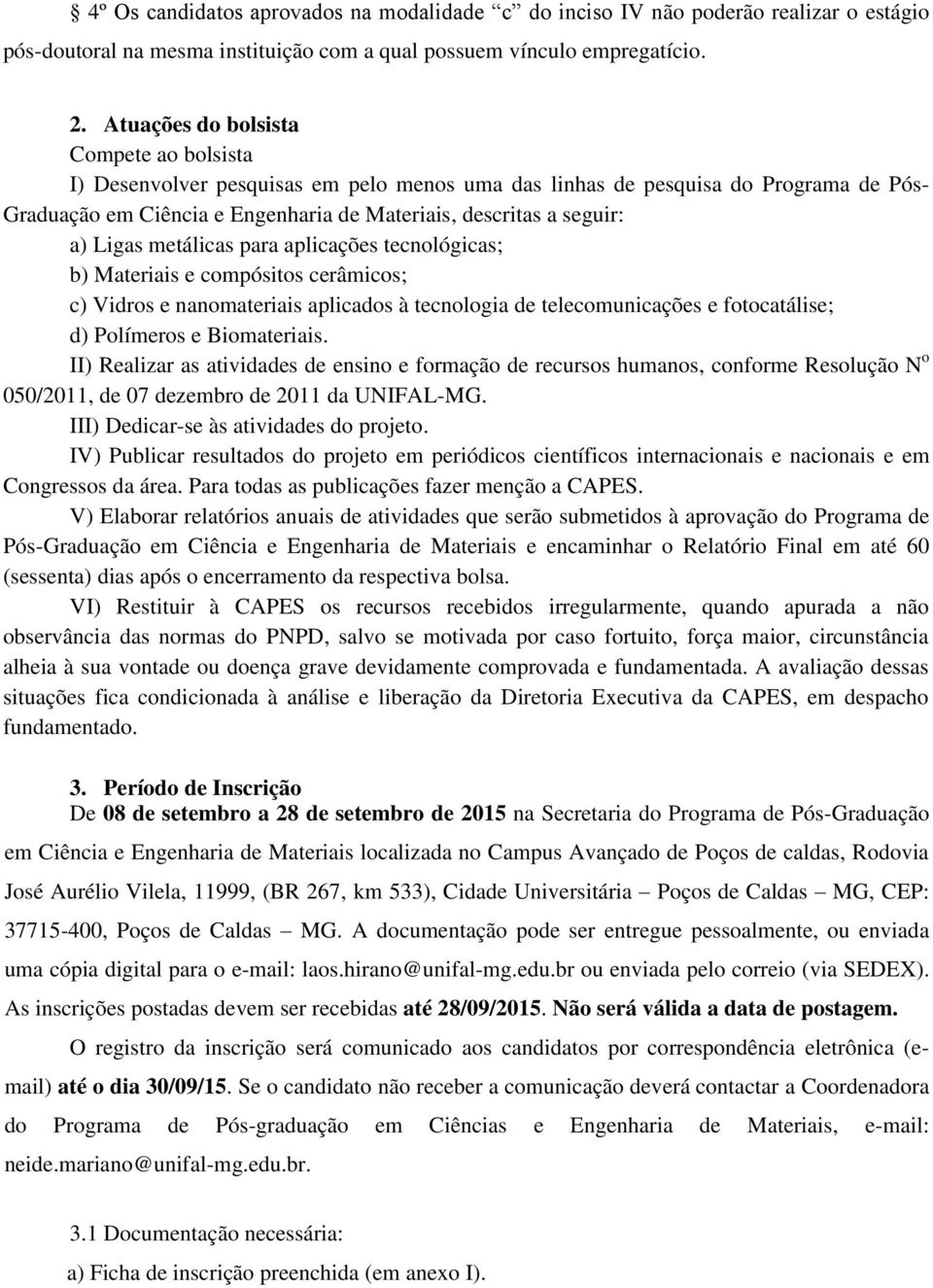 Ligas metálicas para aplicações tecnológicas; b) Materiais e compósitos cerâmicos; c) Vidros e nanomateriais aplicados à tecnologia de telecomunicações e fotocatálise; d) Polímeros e Biomateriais.