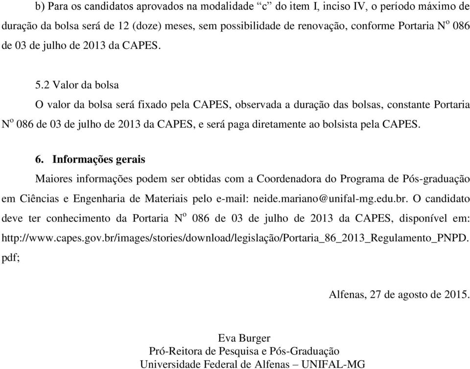 2 Valor da bolsa O valor da bolsa será fixado pela CAPES, observada a duração das bolsas, constante Portaria N o 086 de 03 de julho de 2013 da CAPES, e será paga diretamente ao bolsista pela CAPES. 6.