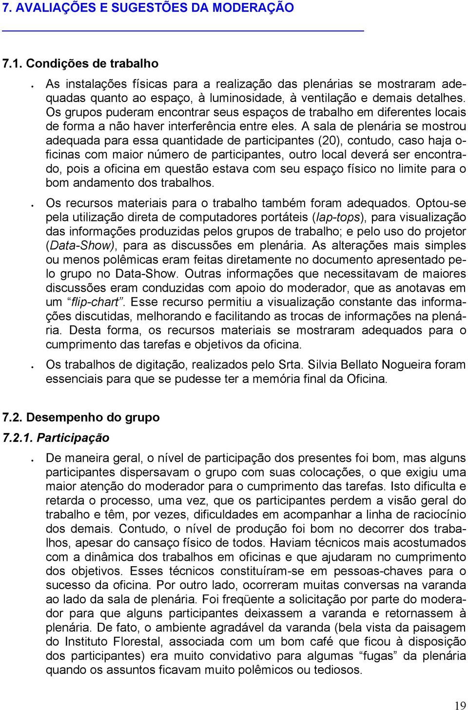 Os grupos puderam encontrar seus espaços de trabalho em diferentes locais de forma a não haver interferência entre eles.