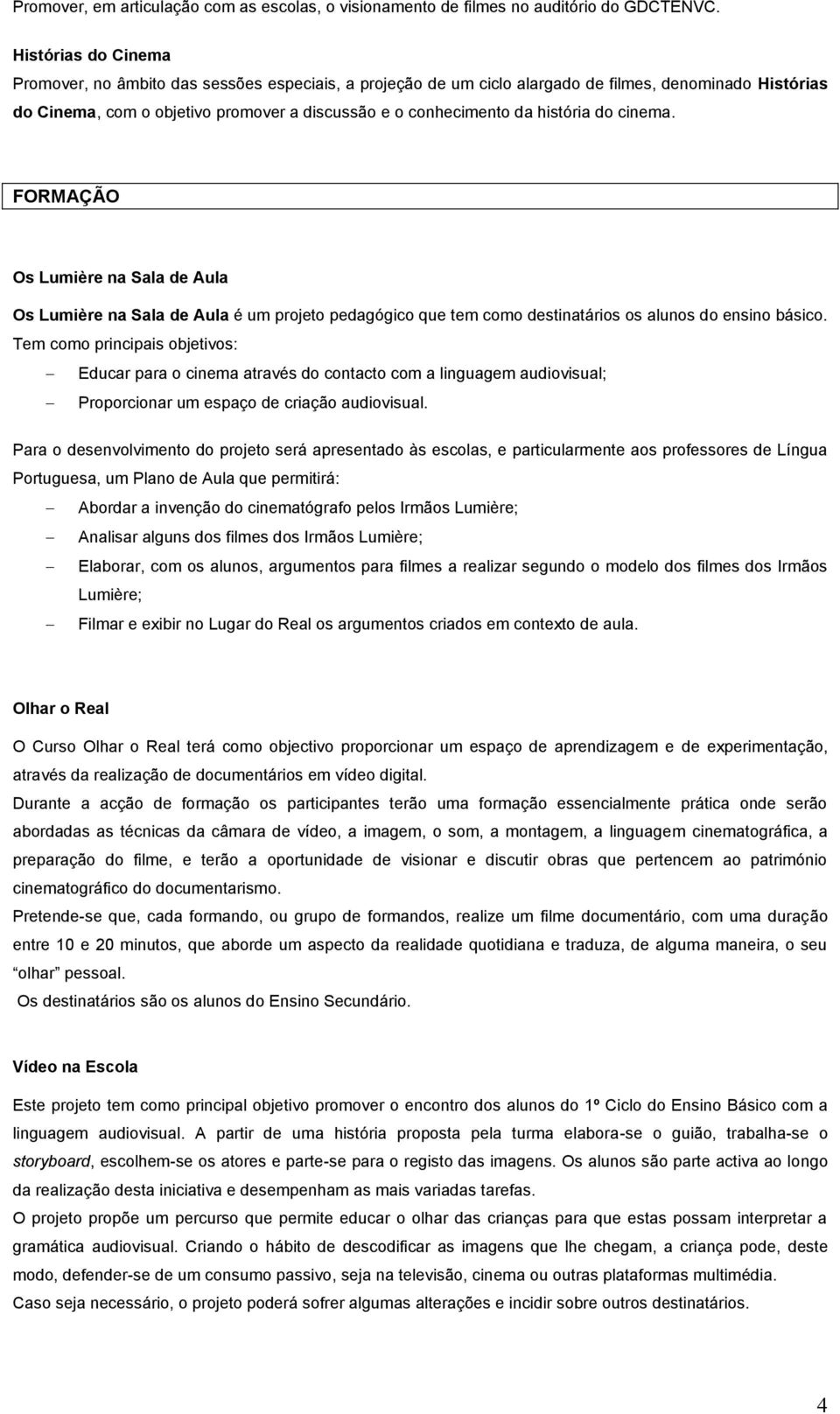 história do cinema. FORMAÇÃO Os Lumière na Sala de Aula Os Lumière na Sala de Aula é um projeto pedagógico que tem como destinatários os alunos do ensino básico.