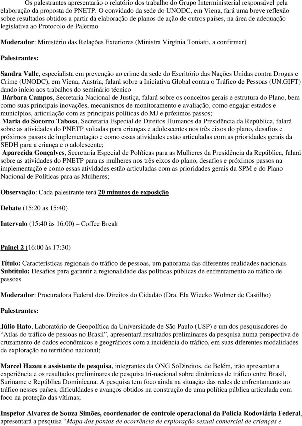 Palermo Moderador: Ministério das Relações Exteriores (Ministra Virgínia Toniatti, a confirmar) Sandra Valle, especialista em prevenção ao crime da sede do Escritório das Nações Unidas contra Drogas