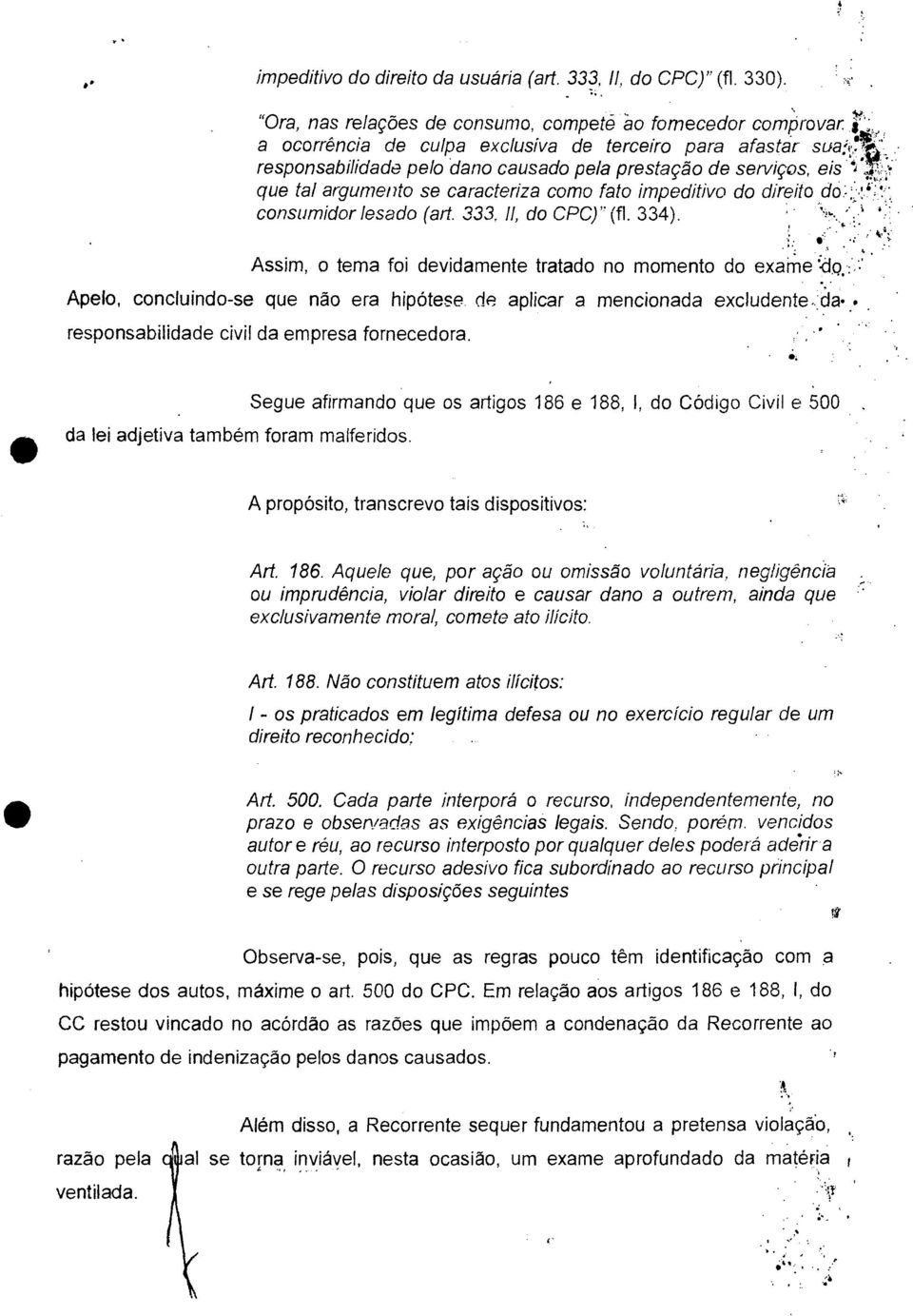 Assim, o tema foi devidamente tratado no momento do exame *:dq.: Apelo, concluindo-se que não era hipótese de aplicar a mencionada excludente. da... responsabilidade civil da empresa fornecedora.