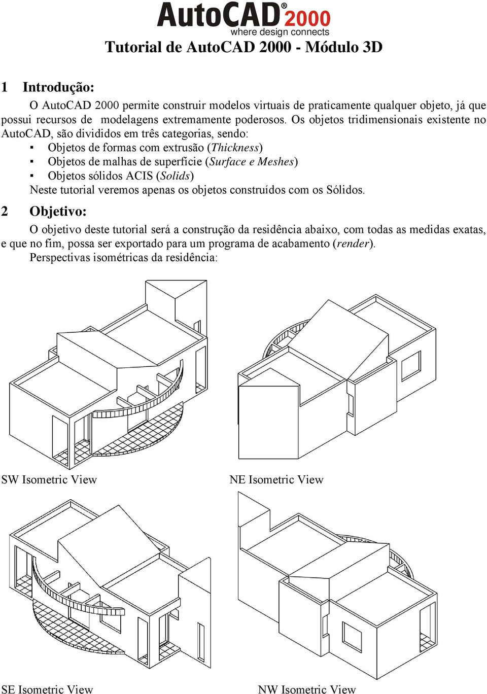 Os objetos tridimensionais existente no AutoCAD, são divididos em três categorias, sendo: Objetos de formas com extrusão (Thickness) Objetos de malhas de superfície (Surface e Meshes) Objetos