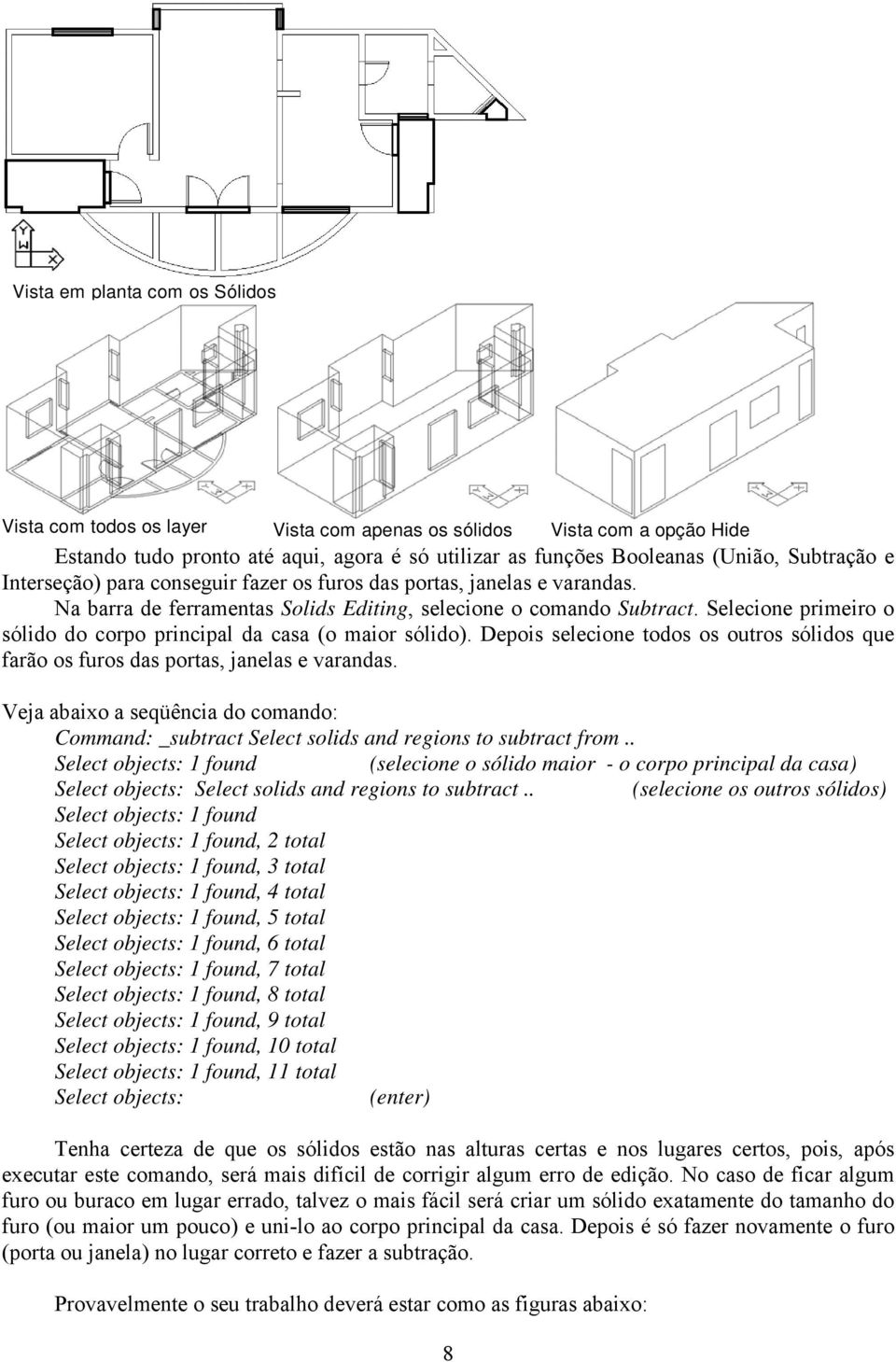 Selecione primeiro o sólido do corpo principal da casa (o maior sólido). Depois selecione todos os outros sólidos que farão os furos das portas, janelas e varandas.