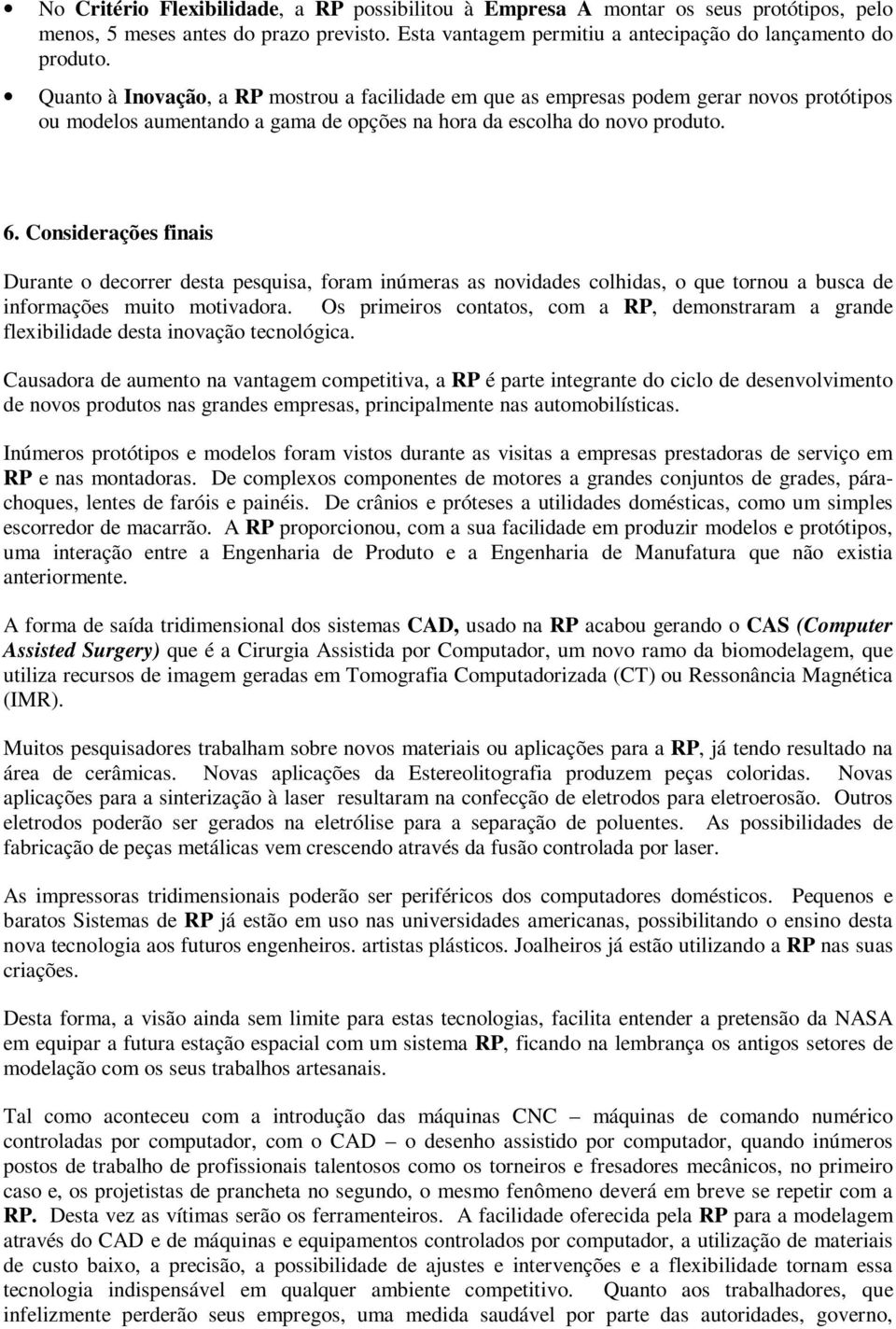 Considerações finais Durante o decorrer desta pesquisa, foram inúmeras as novidades colhidas, o que tornou a busca de informações muito motivadora.