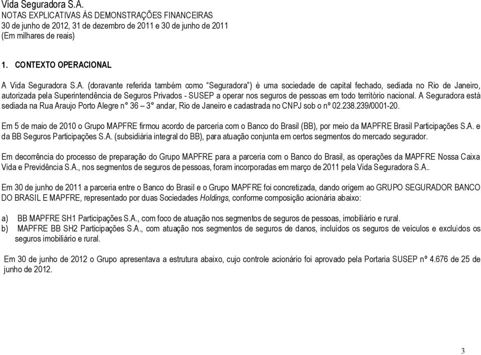 A Seguradora est sediada na Rua Araujo Porto Alegre n 36 3 andar, Rio de Janeiro e cadastrada no CNPJ sob o n 02.238.239/0001-20.