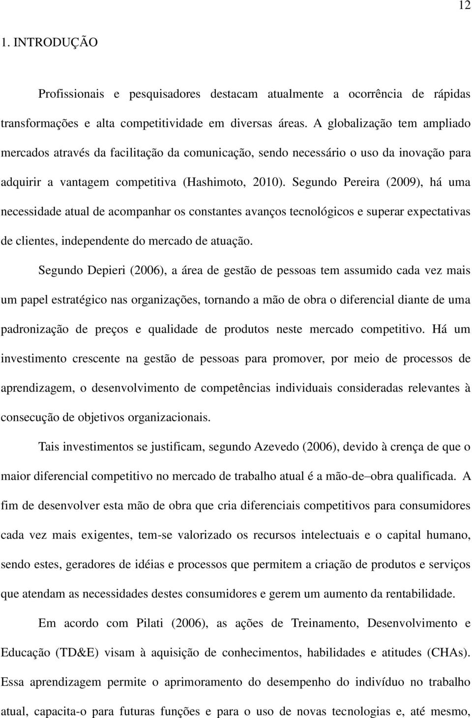 Segundo Pereira (2009), há uma necessidade atual de acompanhar os constantes avanços tecnológicos e superar expectativas de clientes, independente do mercado de atuação.