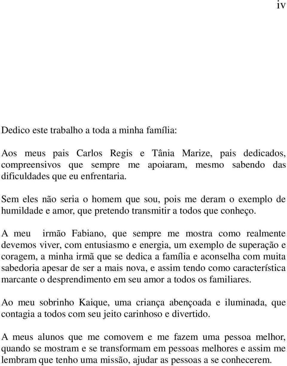 A meu irmão Fabiano, que sempre me mostra como realmente devemos viver, com entusiasmo e energia, um exemplo de superação e coragem, a minha irmã que se dedica a família e aconselha com muita