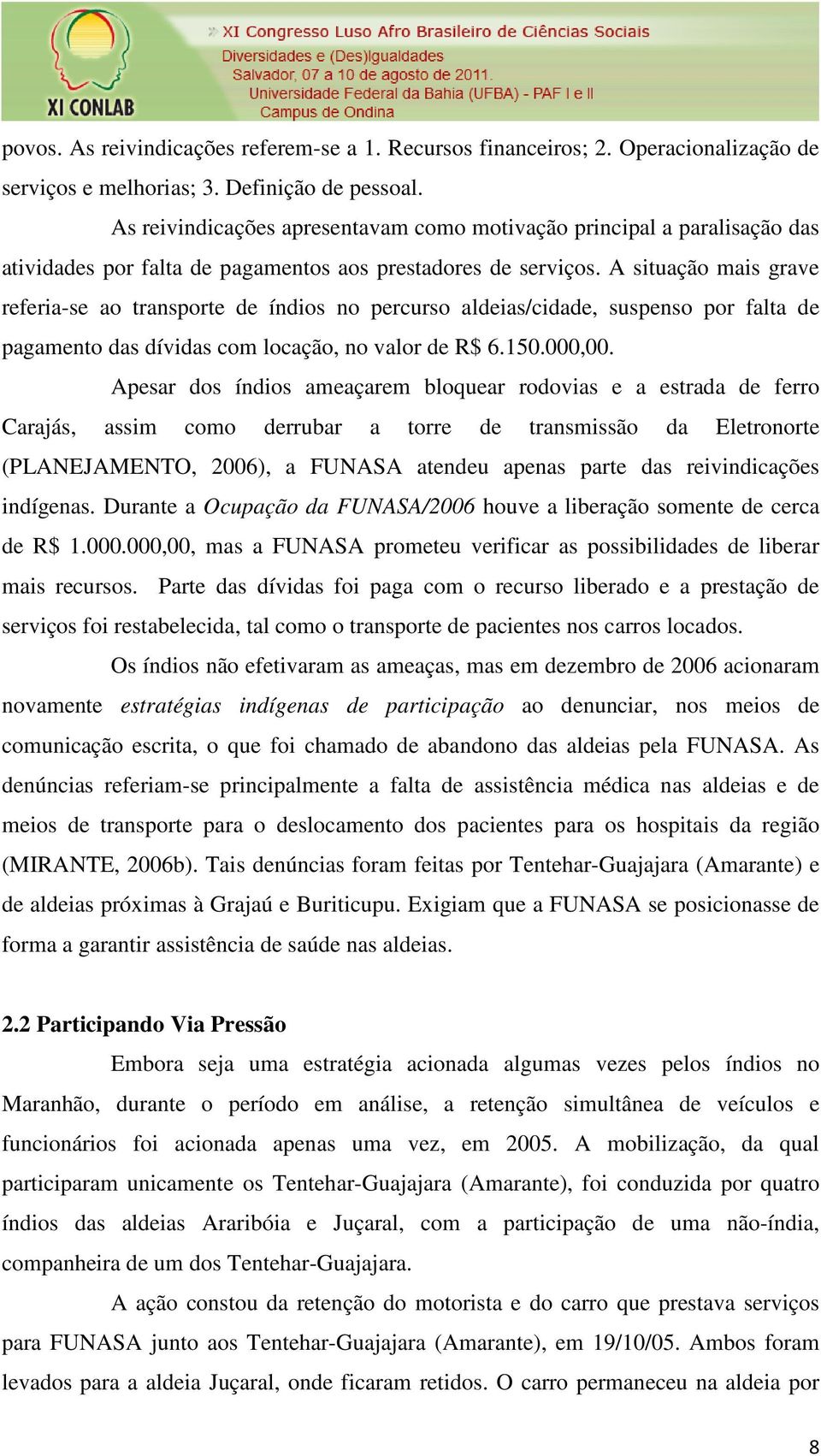 A situação mais grave referia-se ao transporte de índios no percurso aldeias/cidade, suspenso por falta de pagamento das dívidas com locação, no valor de R$ 6.150.000,00.