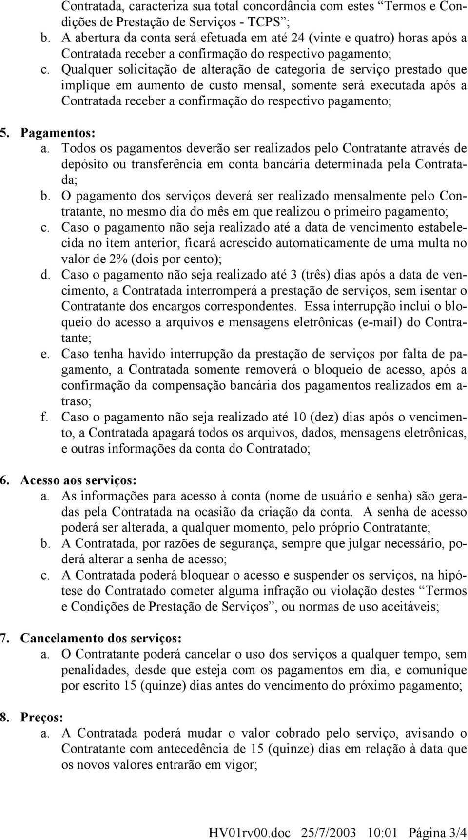 Qualquer solicitação de alteração de categoria de serviço prestado que implique em aumento de custo mensal, somente será executada após a Contratada receber a confirmação do respectivo pagamento; 5.