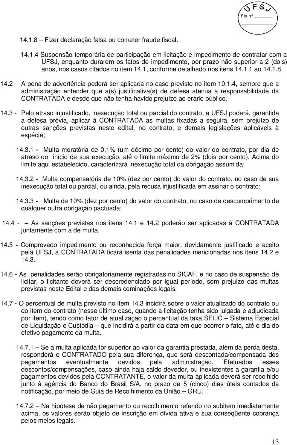 .1, conforme detalhado nos itens 14.1.1 ao 14.1.8 14.2 - A pena de advertência poderá ser aplicada no caso previsto no item 10.1.4, sempre que a administração entender que a(s) justificativa(s) de defesa atenua a responsabilidade da CONTRATADA e desde que não tenha havido prejuízo ao erário público.