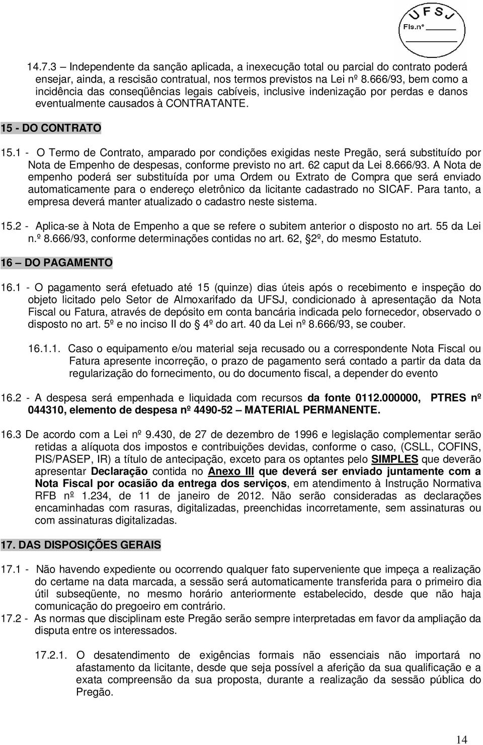 1 - O Termo de Contrato, amparado por condições exigidas neste Pregão, será substituído por Nota de Empenho de despesas, conforme previsto no art. 62 caput da Lei 8.666/93.