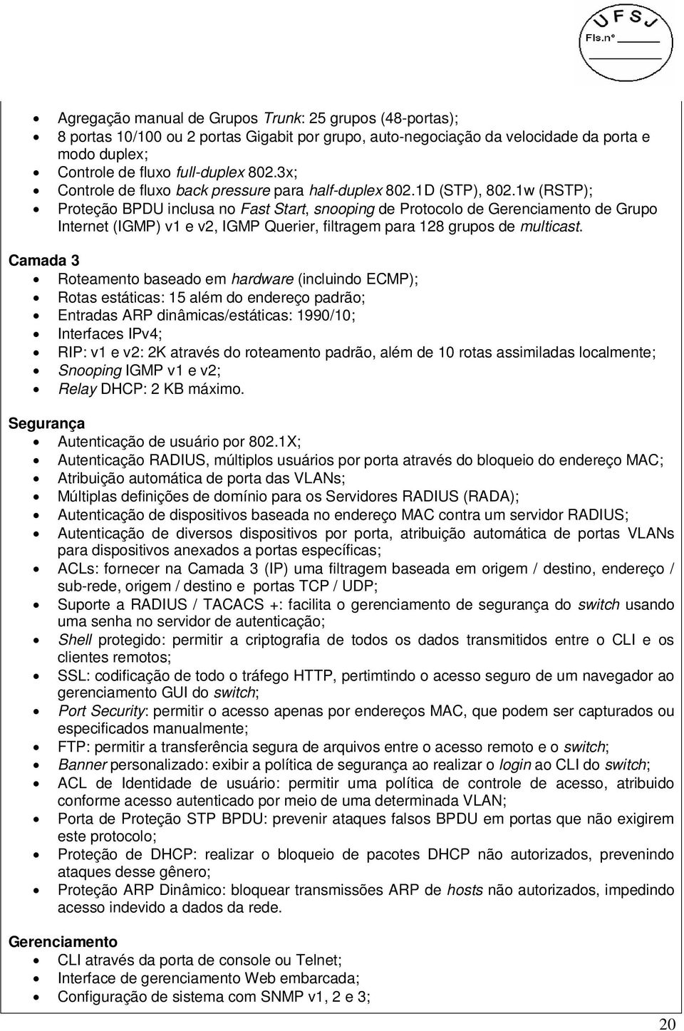 1w (RSTP); Proteção BPDU inclusa no Fast Start, snooping de Protocolo de Gerenciamento de Grupo Internet (IGMP) v1 e v2, IGMP Querier, filtragem para 128 grupos de multicast.