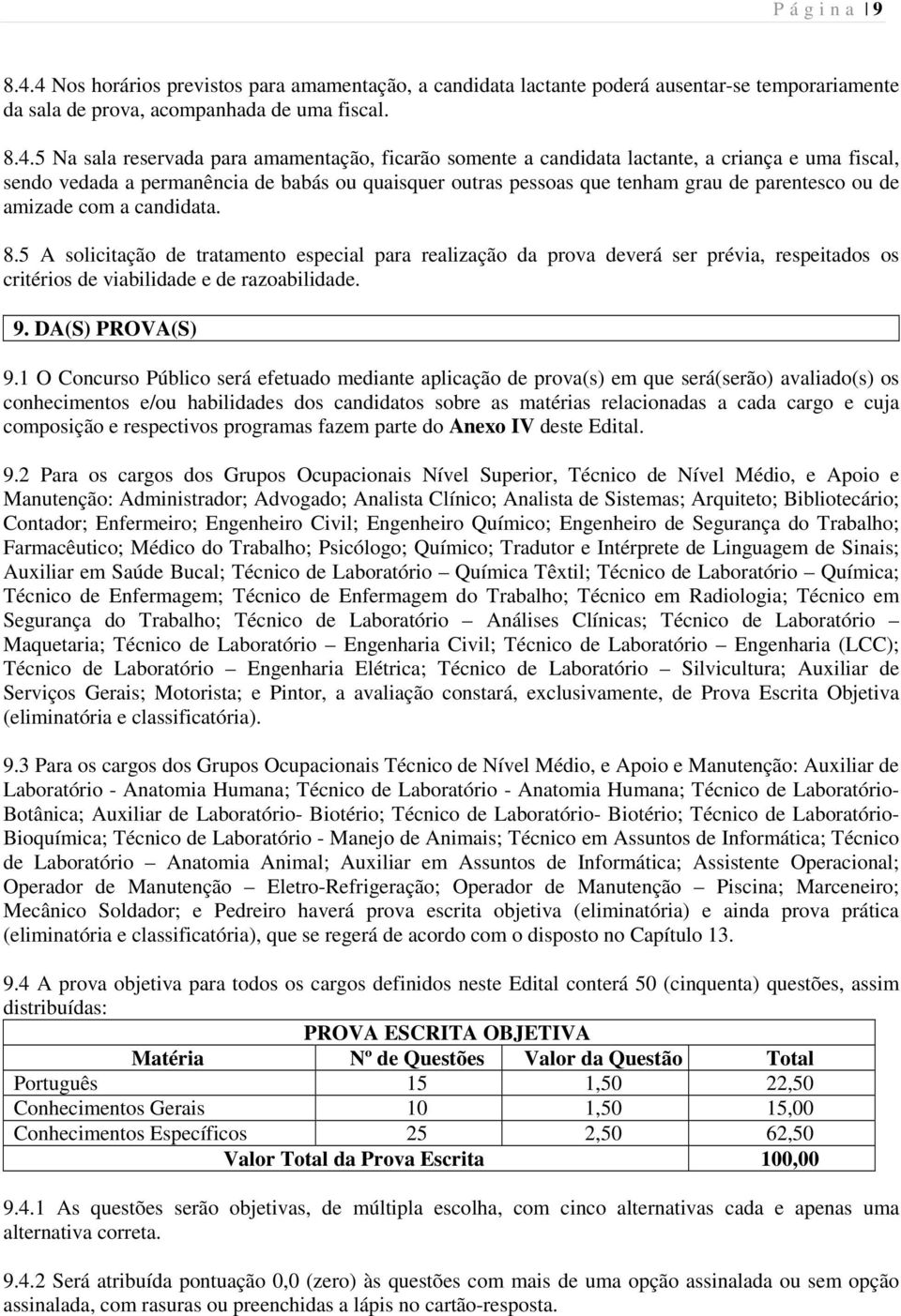 somente a candidata lactante, a criança e uma fiscal, sendo vedada a permanência de babás ou quaisquer outras pessoas que tenham grau de parentesco ou de amizade com a candidata. 8.