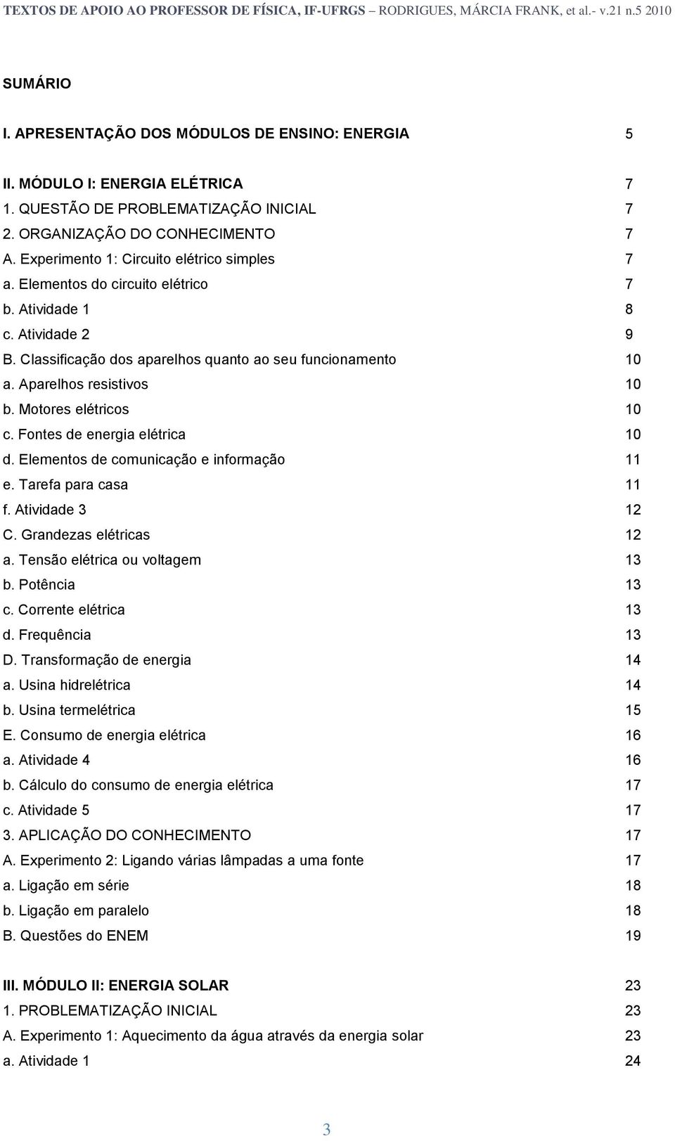 Aparelhos resistivos 10 b. Motores elétricos 10 c. Fontes de energia elétrica 10 d. Elementos de comunicação e informação 11 e. Tarefa para casa 11 f. Atividade 3 12 C. Grandezas elétricas 12 a.