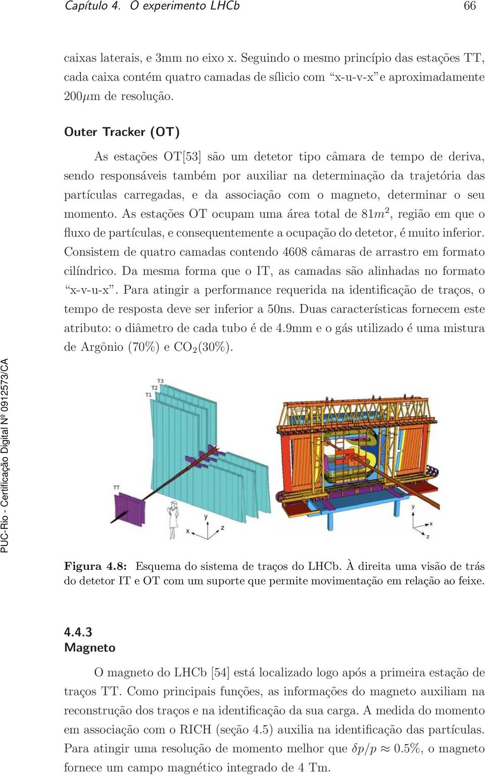 Outer Tracker (OT) As estações OT[53] são um detetor tipo câmara de tempo de deriva, sendo responsáveis também por auxiliar na determinação da trajetória das partículas carregadas, e da associação