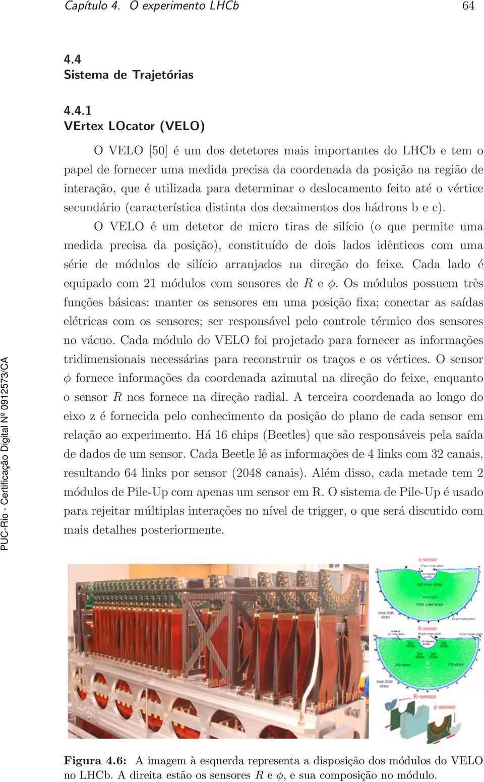 4.4 Sistema de Trajetórias 4.4.1 VErtex LOcator (VELO) O VELO [50] é um dos detetores mais importantes do LHCb e tem o papel de fornecer uma medida precisa da coordenada da posição na região de