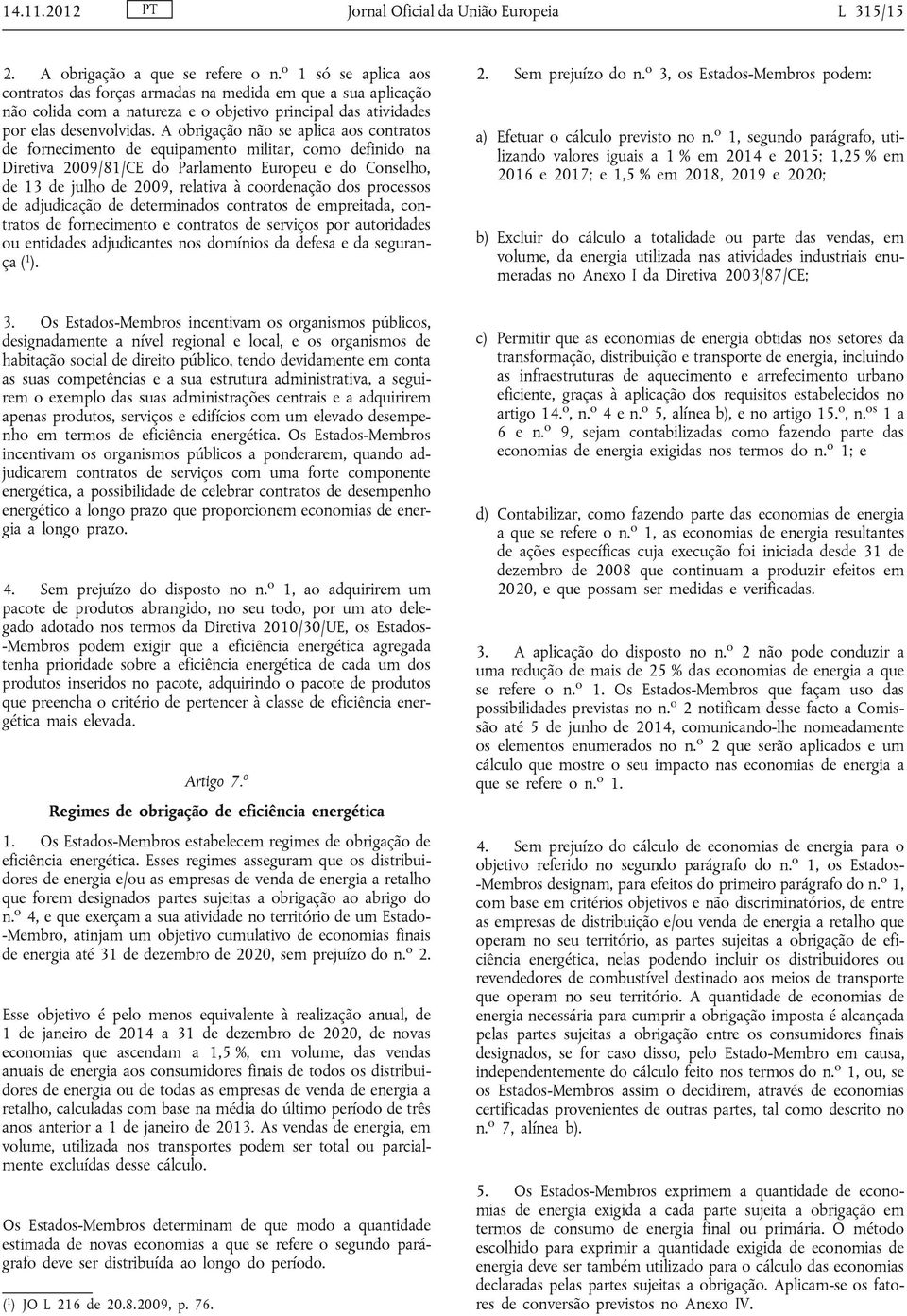 A obrigação não se aplica aos contratos de fornecimento de equipamento militar, como definido na Diretiva 2009/81/CE do Parlamento Europeu e do Conselho, de 13 de julho de 2009, relativa à