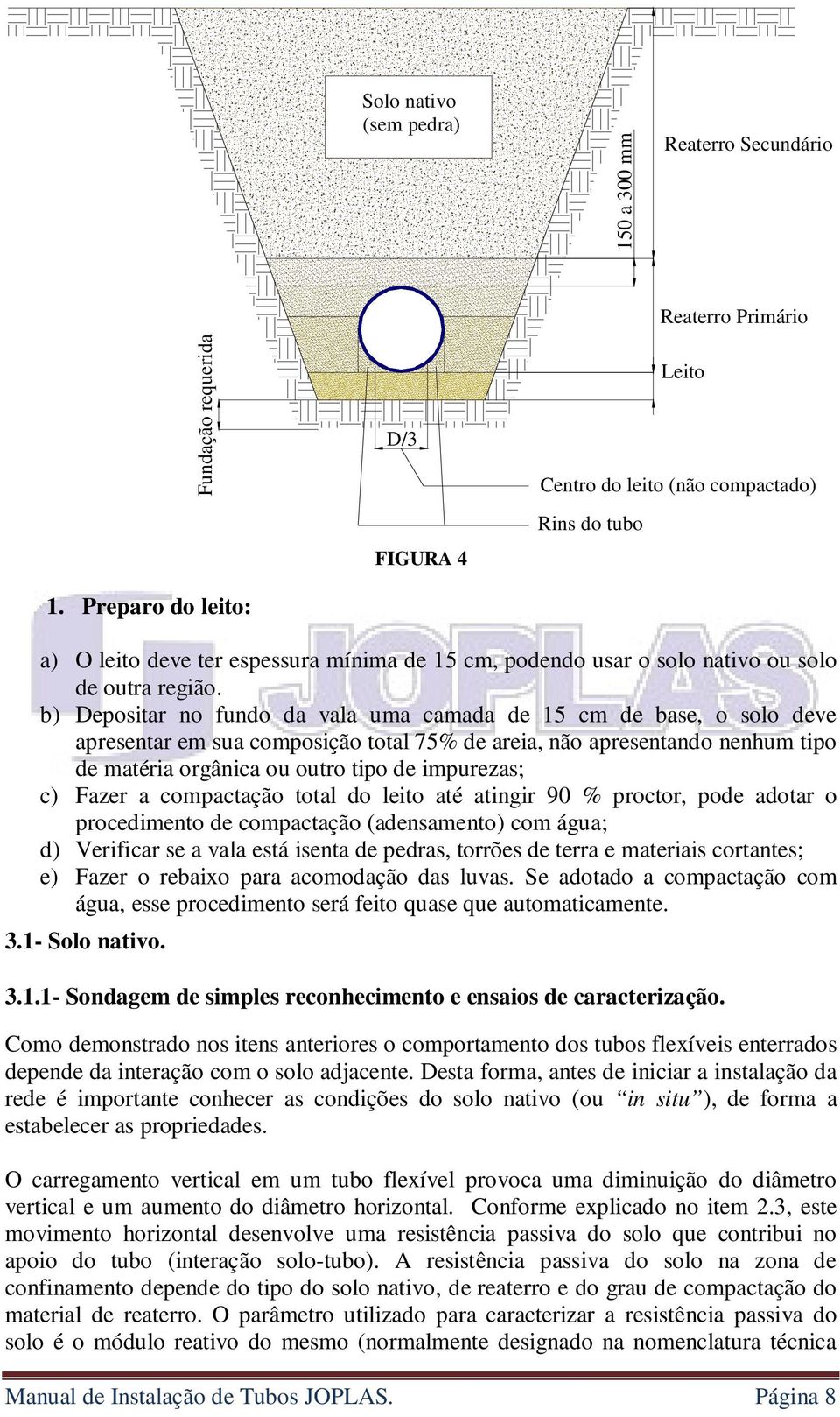 b) Depositar no fundo da vala uma camada de 15 cm de base, o solo deve apresentar em sua composição total 75% de areia, não apresentando nenhum tipo de matéria orgânica ou outro tipo de impurezas; c)