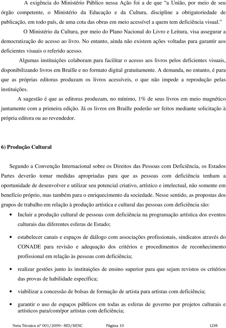 No entanto, ainda não existem ações voltadas para garantir aos deficientes visuais o referido acesso.