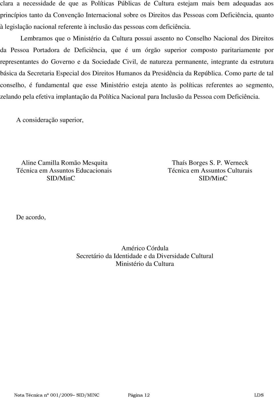 Lembramos que o Ministério da Cultura possui assento no Conselho Nacional dos Direitos da Pessoa Portadora de Deficiência, que é um órgão superior composto paritariamente por representantes do